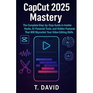 David, T. CapCut 2025 Mastery: The Complete Step-by-Step Guide to Insider Hacks, AI-Powered Tools, and Hidden Features That Will Skyrocket Your Video Editing Skills (Software and application) David, T. CapCut 2025 Mastery: The Complete Step-by-Step Guide to Insider Hacks, AI-Powered Tools, and Hidden Features That Will Skyrocket Your Video Editing Skills (Software and application)