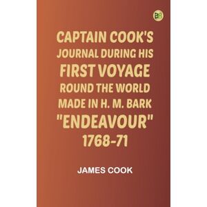 James Cook Captain Cook's Journal During His First Voyage Round the World Made in H. M. Bark Endeavour 1768-71 James Cook Captain Cook's Journal During His First Voyage Round the World Made in H. M. Bark Endeavour 1768-71