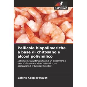Koegler Haupt, Sabine Pellicole biopolimeriche a base di chitosano e alcool polivinilico: Estrazione e caratterizzazione di un biopolimero a base di chitosano e alcool ... per applicazioni di imballaggio flessibile Koegler Haupt, Sabine Pellicole biopolimeriche a base di chitosano e alcool polivinilico: Estrazione e caratterizzazione di un biopolimero a base di chitosano e alcool ... per applicazioni di imballaggio flessibile
