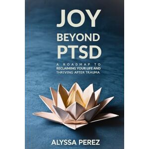 Perez, Alyssa Joy Beyond PTSD: A Roadmap to Reclaiming Your Life and Thriving After Trauma Perez, Alyssa Joy Beyond PTSD: A Roadmap to Reclaiming Your Life and Thriving After Trauma