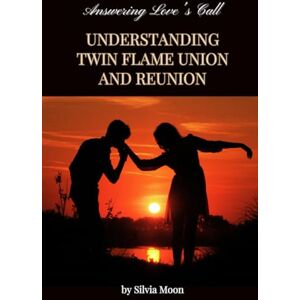 Moon, Silvia Answering Love's Call: Understanding Twin Flame Union and Reunion: 1 (Sacred Love and Romance) Moon, Silvia Answering Love's Call: Understanding Twin Flame Union and Reunion: 1 (Sacred Love and Romance)