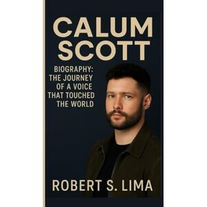 S. Lima, Robert CALUM SCOTT BIOGRAPHY: The Journey of a Voice That Touched the World S. Lima, Robert CALUM SCOTT BIOGRAPHY: The Journey of a Voice That Touched the World