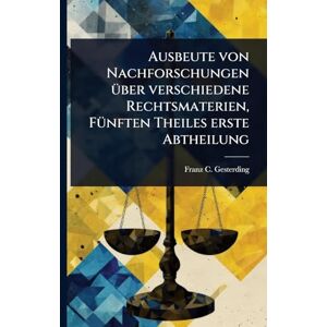 Gesterding, Franz C Ausbeute von Nachforschungen Ã1/4ber verschiedene Rechtsmaterien, FÃ1/4nften Theiles erste Abtheilung Gesterding, Franz C Ausbeute von Nachforschungen Ã1/4ber verschiedene Rechtsmaterien, FÃ1/4nften Theiles erste Abtheilung