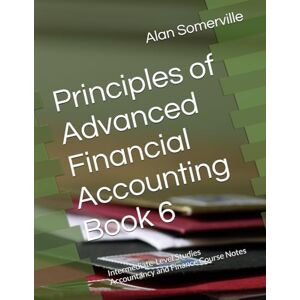 Somerville, Alan Principles of Advanced Financial Accounting Book 6: Intermediate-Level Studies Accountancy and Finance Course Notes (Accountancy and Finance Student Course Notes) Somerville, Alan Principles of Advanced Financial Accounting Book 6: Intermediate-Level Studies Accountancy and Finance Course Notes (Accountancy and Finance Student Course Notes)