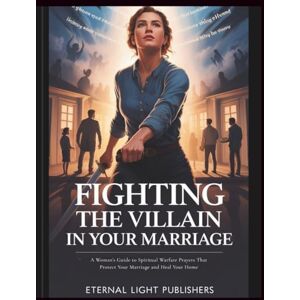 Publishers, Eternal Light Fighting the Villain in Your Marriage: A Woman’s Guide to Spiritual Warfare Prayers That Protect Your Marriage and Heal Your Home Publishers, Eternal Light Fighting the Villain in Your Marriage: A Woman’s Guide to Spiritual Warfare Prayers That Protect Your Marriage and Heal Your Home