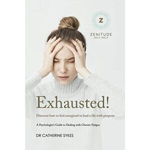 Sykes, Dr Catherine Exhausted!: Discover how to feel energized to lead a life with purpose. A Psychologist's Guide to Chronic Fatigue. (Zenitude) Sykes, Dr Catherine Exhausted!: Discover how to feel energized to lead a life with purpose. A Psychologist's Guide to Chronic Fatigue. (Zenitude)