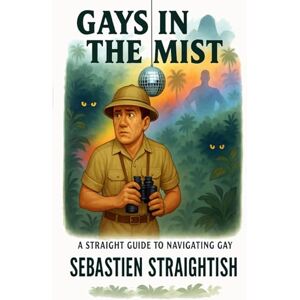 Straightish, Sebastien GAYS IN THE MIST: A Straight Guide for Navigating Gay (Closets Were Just the Beginning) Straightish, Sebastien GAYS IN THE MIST: A Straight Guide for Navigating Gay (Closets Were Just the Beginning)