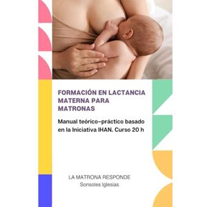 IGLESIAS CONSTANTE, SONSOLES FORMACIÓN EN LACTANCIA MATERNA PARA MATRONAS: Manual teórico-práctico basado en la Iniciativa IHAN. Curso 20 h IGLESIAS CONSTANTE, SONSOLES FORMACIÓN EN LACTANCIA MATERNA PARA MATRONAS: Manual teórico-práctico basado en la Iniciativa IHAN. Curso 20 h