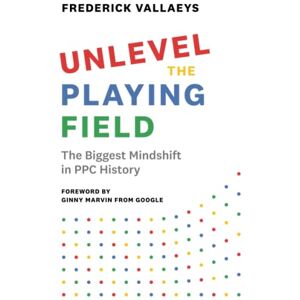 Vallaeys, Frederick Unlevel the Playing Field: The Biggest Mindshift in PPC History Vallaeys, Frederick Unlevel the Playing Field: The Biggest Mindshift in PPC History
