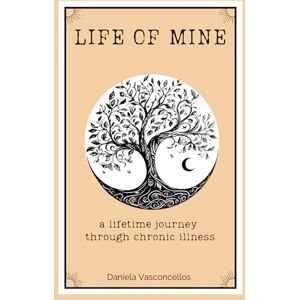 Vasconcellos, Daniela Life of Mine: a lifetime journey through chronic illness Vasconcellos, Daniela Life of Mine: a lifetime journey through chronic illness