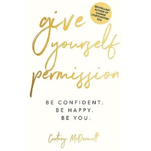 McDermott, Cortney Give Yourself Permission: Be Confident. Be Happy. Be You McDermott, Cortney Give Yourself Permission: Be Confident. Be Happy. Be You