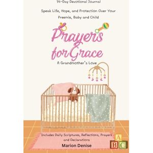 Denise, Marion Prayers For Grace, A Grandmother’s Love: Speak Life, Hope, and Protection Over Your Preemie, Baby and Child Denise, Marion Prayers For Grace, A Grandmother’s Love: Speak Life, Hope, and Protection Over Your Preemie, Baby and Child