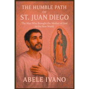 Ivano, Abele The Humble Path of St. Juan Diego (Christian Heritage Biography Series) Ivano, Abele The Humble Path of St. Juan Diego (Christian Heritage Biography Series)