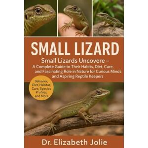 JOLIE, Dr Elizabeth SMALL LIZARD: "Small Lizards Uncovered – A Complete Guide to Their Habits, Diet, Care, and Fascinating Role in Nature for Curious Minds and Aspiring Reptile Keepers.” JOLIE, Dr Elizabeth SMALL LIZARD: "Small Lizards Uncovered – A Complete Guide to Their Habits, Diet, Care, and Fascinating Role in Nature for Curious Minds and Aspiring Reptile Keepers.”