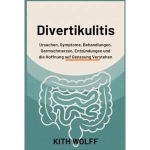 Wolff, Kith Divertikulitis: Ursachen, Symptome, Behandlungen, Darmschmerzen, Entzündungen und die Hoffnung auf Genesung verstehen Wolff, Kith Divertikulitis: Ursachen, Symptome, Behandlungen, Darmschmerzen, Entzündungen und die Hoffnung auf Genesung verstehen
