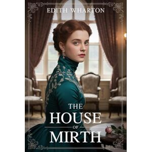 Wharton, Edith The House of Mirth: A Tragic Love Story Amid the Scandal and Splendor of Gilded Age New York Wharton, Edith The House of Mirth: A Tragic Love Story Amid the Scandal and Splendor of Gilded Age New York