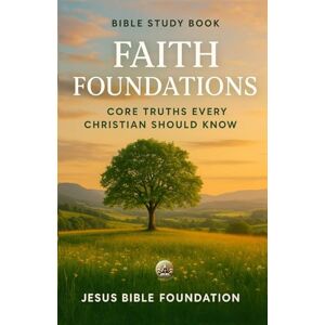 Bible Foundation, Jesus Bible Study Book Faith Foundations: Core Truths Every Christian Should Know: 5 (Foundations for New Believers: Building a Strong Start in Christ) Bible Foundation, Jesus Bible Study Book Faith Foundations: Core Truths Every Christian Should Know: 5 (Foundations for New Believers: Building a Strong Start in Christ)