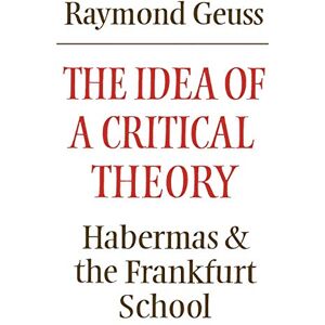 Raymond Geuss The Idea of a Critical Theory: Habermas and the Frankfurt School (Modern European Philosophy) Raymond Geuss The Idea of a Critical Theory: Habermas and the Frankfurt School (Modern European Philosophy)