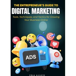 Ajileye, Fola The Entrepreneur’s Guide to Digital Marketing: Tools, Techniques, and Tactics for Growing Your Business Online Ajileye, Fola The Entrepreneur’s Guide to Digital Marketing: Tools, Techniques, and Tactics for Growing Your Business Online
