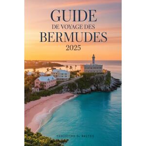 Walter, Christine S. Guide de voyage des Bermudes 2025: Tout ce qu’il vous faut pour planifier le voyage parfait aux Bermudes Walter, Christine S. Guide de voyage des Bermudes 2025: Tout ce qu’il vous faut pour planifier le voyage parfait aux Bermudes