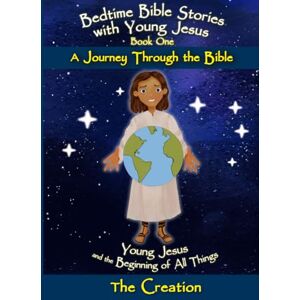 Smith, Phillip T Young Jesus and the Beginning of All Things The Creation: Bedtime Bible Stories with Young Jesus A Journey through the Bible Smith, Phillip T Young Jesus and the Beginning of All Things The Creation: Bedtime Bible Stories with Young Jesus A Journey through the Bible