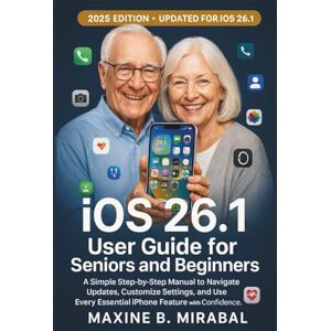 B. Mirabal, Maxine iOS 26.1 User Guide for Seniors and Beginners: A Simple Step-by-Step Manual to Navigate Updates, Customize Settings, and Use Every Essential iPhone ... Made Simple for Seniors and Beginners) B. Mirabal, Maxine iOS 26.1 User Guide for Seniors and Beginners: A Simple Step-by-Step Manual to Navigate Updates, Customize Settings, and Use Every Essential iPhone ... Made Simple for Seniors and Beginners)