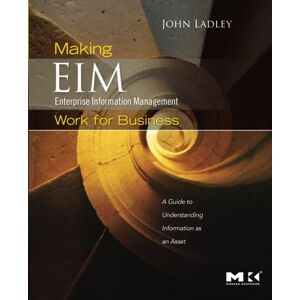 Ladley, John Making Enterprise Information Management (EIM) Work for Business: A Guide to Understanding Information as an Asset Ladley, John Making Enterprise Information Management (EIM) Work for Business: A Guide to Understanding Information as an Asset