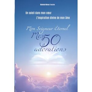 Richefal Hierso, Francine UN SOLEIL DANS MON CŒUR , Mon SEIGNEUR ÉTERNEL MES 50 ADORATIONS: L'inspiration divine de mon ame Richefal Hierso, Francine UN SOLEIL DANS MON CŒUR , Mon SEIGNEUR ÉTERNEL MES 50 ADORATIONS: L'inspiration divine de mon ame