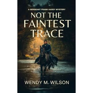 Wilson Not the Faintest Trace: An Historical Mystery Novel: 1 (The Sergeant Frank Hardy Mysteries) Wilson Not the Faintest Trace: An Historical Mystery Novel: 1 (The Sergeant Frank Hardy Mysteries)