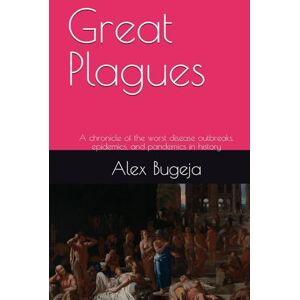 Bugeja, Alex Great Plagues: A chronicle of the worst disease outbreaks, epidemics, and pandemics in history Bugeja, Alex Great Plagues: A chronicle of the worst disease outbreaks, epidemics, and pandemics in history