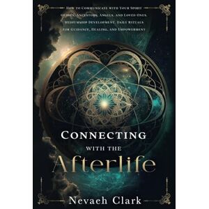 Clark, Nevaeh Connecting with the Afterlife: How to Communicate with Your Spirit Guides, Ancestors, Angels, and Loved Ones. Mediumship Development. Daily Rituals for Guidance, Healing, and Empowerment Clark, Nevaeh Connecting with the Afterlife: How to Communicate with Your Spirit Guides, Ancestors, Angels, and Loved Ones. Mediumship Development. Daily Rituals for Guidance, Healing, and Empowerment