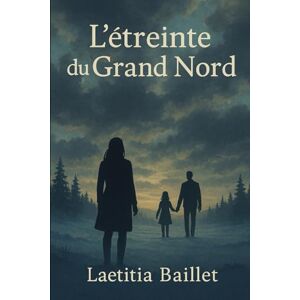 BAILLET, Laetitia L’étreinte du grand nord: Une romance au cœur des paysages arctiques BAILLET, Laetitia L’étreinte du grand nord: Une romance au cœur des paysages arctiques