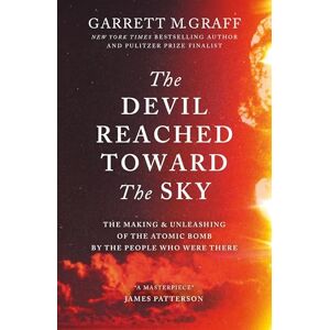 Graff, Garrett M. The Devil Reached Toward the Sky: The Making and Unleashing of the Atomic Bomb By The People Who Were There Graff, Garrett M. The Devil Reached Toward the Sky: The Making and Unleashing of the Atomic Bomb By The People Who Were There