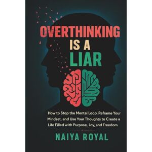 Royal, Naiya OVERTHINKING IS A LIAR!: How to Stop the Mental Loop, Reframe Your Mindset, and Use Your Thoughts to Create a Life Filled with Purpose, Joy, and Freedom Royal, Naiya OVERTHINKING IS A LIAR!: How to Stop the Mental Loop, Reframe Your Mindset, and Use Your Thoughts to Create a Life Filled with Purpose, Joy, and Freedom