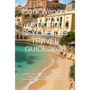 Wenger, Mark VICTORIA, SEYCHELLES TRAVEL GUIDE 2026: Explore the Capital’s Best Attractions, Local Culture, Stunning Beaches & Outdoor Adventures for an Unforgettable Island Escape Wenger, Mark VICTORIA, SEYCHELLES TRAVEL GUIDE 2026: Explore the Capital’s Best Attractions, Local Culture, Stunning Beaches & Outdoor Adventures for an Unforgettable Island Escape