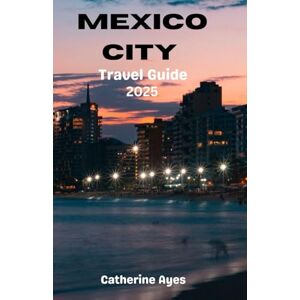 Ayes, Catherine Mexico City Travel Guide: A Deep Dive into Latin America’s Cultural Powerhouse Ayes, Catherine Mexico City Travel Guide: A Deep Dive into Latin America’s Cultural Powerhouse
