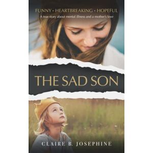 Josephine, Claire B. The Sad Son: A true story about mental illness and a mother's love Josephine, Claire B. The Sad Son: A true story about mental illness and a mother's love