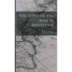 Murray, Thomas The Story of the Irish in Argentina Murray, Thomas The Story of the Irish in Argentina