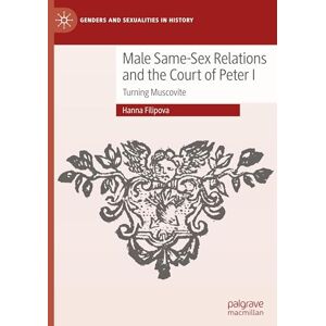 Filipova, Hanna Male Same-Sex Relations and the Court of Peter I: Turning Muscovite (Genders and Sexualities in History) Filipova, Hanna Male Same-Sex Relations and the Court of Peter I: Turning Muscovite (Genders and Sexualities in History)