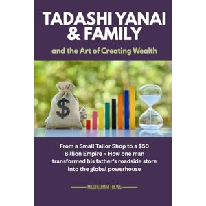 Matthews, Mildred Tadashi Yanai & family and the Art of Creating Wealth: From a Small Tailor Shop to a $50 Billion Empire – How one man transformed his father’s ... Wealth Makers: Lives of the World’s Richest) Matthews, Mildred Tadashi Yanai & family and the Art of Creating Wealth: From a Small Tailor Shop to a $50 Billion Empire – How one man transformed his father’s ... Wealth Makers: Lives of the World’s Richest)