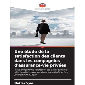 Vyas, Muktak Une étude de la satisfaction des clients dans les compagnies d'assurance-vie privées: Étude critique de la satisfaction des clients dans une sélection ... du secteur privé en Inde du nord Vyas, Muktak Une étude de la satisfaction des clients dans les compagnies d'assurance-vie privées: Étude critique de la satisfaction des clients dans une sélection ... du secteur privé en Inde du nord