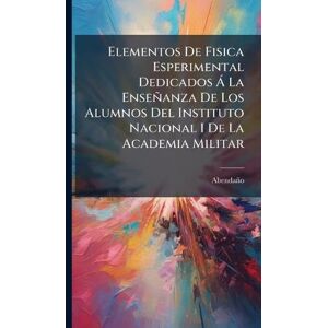 Abendaño Elementos De Fisica Esperimental Dedicados à La Enseñanza De Los Alumnos Del Instituto Nacional I De La Academia Militar Abendaño Elementos De Fisica Esperimental Dedicados à La Enseñanza De Los Alumnos Del Instituto Nacional I De La Academia Militar
