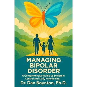 Boynton Ph.D., Dr. Dan Managing Bipolar Disorder: A Comprehensive Guide to Symptom Control and Daily Functioning Boynton Ph.D., Dr. Dan Managing Bipolar Disorder: A Comprehensive Guide to Symptom Control and Daily Functioning