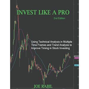 Rabil, Joe Invest Like a Pro: Using Technical Analysis in Multiple Time Frames and Trend Analysis to Improve Timing in Stock Investing Rabil, Joe Invest Like a Pro: Using Technical Analysis in Multiple Time Frames and Trend Analysis to Improve Timing in Stock Investing