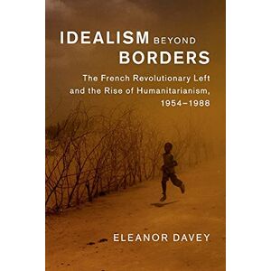 Davey, Eleanor Idealism beyond Borders: The French Revolutionary Left and the Rise of Humanitarianism, 1954–1988 (Human Rights in History) Davey, Eleanor Idealism beyond Borders: The French Revolutionary Left and the Rise of Humanitarianism, 1954–1988 (Human Rights in History)