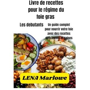 Marlowe, Lena Livre de recettes pour le régime du foie gras: Un guide complet pour nourrir votre foie avec des recettes délicieuses et saines Marlowe, Lena Livre de recettes pour le régime du foie gras: Un guide complet pour nourrir votre foie avec des recettes délicieuses et saines