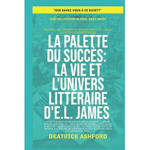 Ashford, Beatrice La Palette du Succès: La vie et l'univers littéraire d'E.L. James (Que savez-vous à ce sujet?) Ashford, Beatrice La Palette du Succès: La vie et l'univers littéraire d'E.L. James (Que savez-vous à ce sujet?)