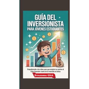 Glick, Brousseau Guía del Inversionista para Jóvenes Estudiantes: Empoderando a los Niños para que Empiecen su Camino al Éxito Financiero a través de la Inversión en Bolsa Glick, Brousseau Guía del Inversionista para Jóvenes Estudiantes: Empoderando a los Niños para que Empiecen su Camino al Éxito Financiero a través de la Inversión en Bolsa