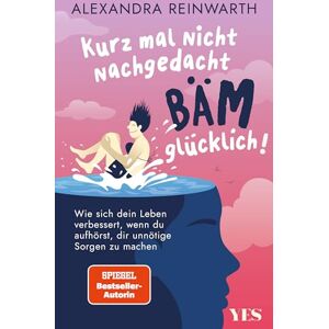 Reinwarth, Alexandra Kurz mal nicht nachgedacht bäm glücklich!: Wie sich dein Leben verbessert, wenn du aufhörst, dir unnötige Sorgen zu machen Reinwarth, Alexandra Kurz mal nicht nachgedacht bäm glücklich!: Wie sich dein Leben verbessert, wenn du aufhörst, dir unnötige Sorgen zu machen