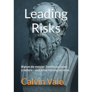 Vale, Mr. Calvin Leading Risks: Warum die meisten Transformationen scheitern – und echte Führung sie rettet. Vale, Mr. Calvin Leading Risks: Warum die meisten Transformationen scheitern – und echte Führung sie rettet.